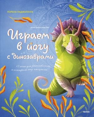 Играем в йогу с динозаврами. 12 асан для расслабления и контроля над эмоциями  /Dinozorlarla Yoga Oynamak. Rahatlama Ve Duyguların Kontrolü İçin 12 Asana