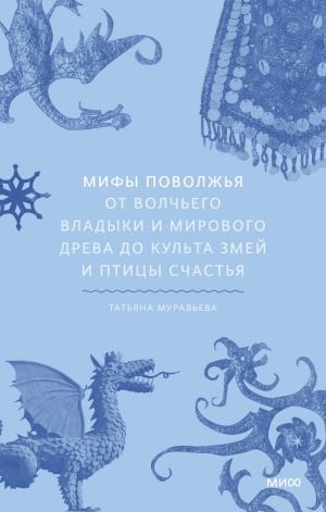 Мифы Поволжья. От Волчьего владыки и Мирового древа до культа змей и птицы счастья  /Volga Bölgesinin Mitleri. Kurt Efendisi Ve Dünya Ağacı'Ndan Yılan Kültüne Ve Mutluluk Kuşuna Kadar