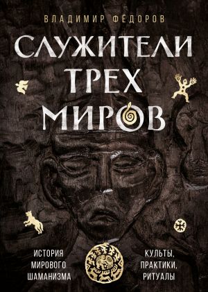 Служители трех миров. История мирового шаманизма. Культы, практики, ритуалы.  /Üç Dünyanın Hizmetkarları. Dünya Şamanizminin Tarihi. Tarikatlar, Uygulamalar, Ritüeller.