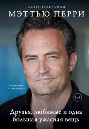 ДРУЗЬЯ, ЛЮБИМЫЕ И ОДНА БОЛЬШАЯ УЖАСНАЯ ВЕЩЬ. Автобиография Мэттью Перри  /Arkadaşlar, Sevdikler Ve Büyük Korkunç Bir Şey. Matthew Perry'Nin Otobiyografisi