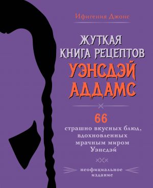 Жуткая книга рецептов Уэнсдэй Аддамс. Неофициальное издание  /Çarşamba Addams Ürpertici Tarif Kitabı. Resmi Olmayan Yayın