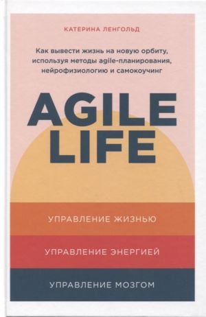 Agile life: Как вывести жизнь на новую орбиту, используя методы agile-планирования, нейрофизиологию и самокоучинг  /Çevik Yaşam: Çevik Planlama Yöntemleri, Nörofizyoloji Ve Kendi Kendine Koçluk Kullan