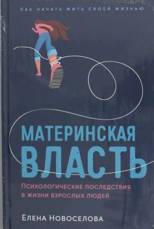 Материнская власть: Психологические последствия в жизни взрослых людей. Как начать жить своей жизнью  /Anne Gücü: Yetişkinlerin Hayatındaki Psikolojik Sonuçlar. Hayatınızı Yaşamaya Nasıl Başlayabilirs